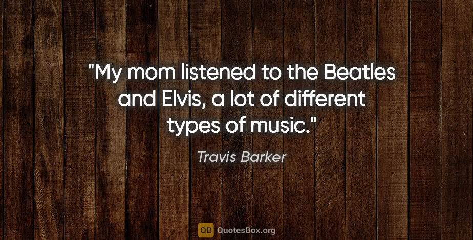 Travis Barker quote: "My mom listened to the Beatles and Elvis, a lot of different..."