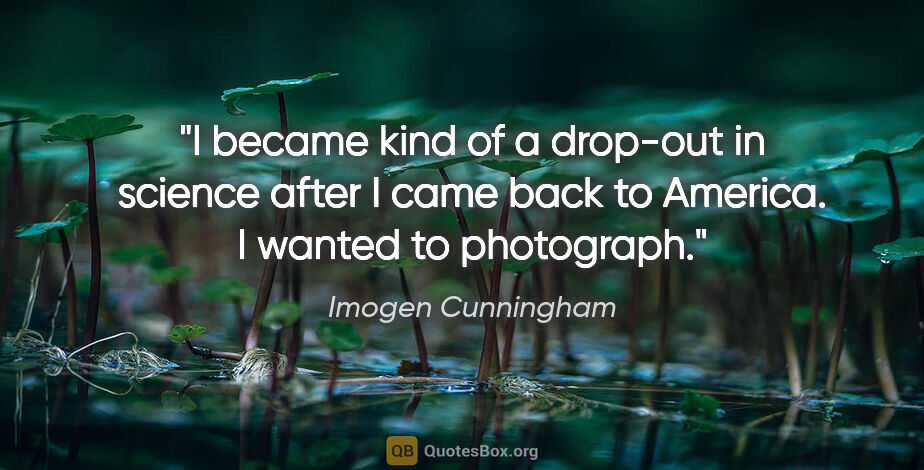 Imogen Cunningham quote: "I became kind of a drop-out in science after I came back to..."