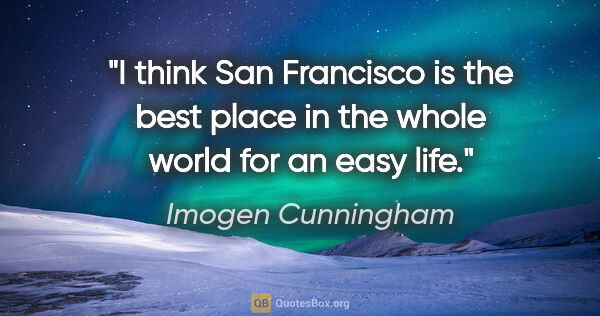 Imogen Cunningham quote: "I think San Francisco is the best place in the whole world for..."