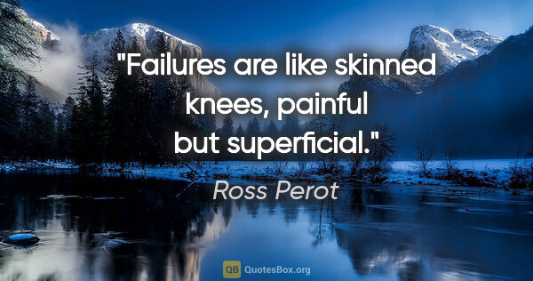 Ross Perot quote: "Failures are like skinned knees, painful but superficial."