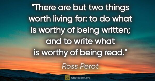 Ross Perot quote: "There are but two things worth living for: to do what is..."