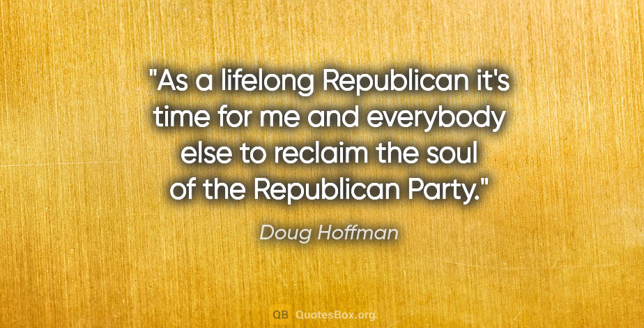 Doug Hoffman quote: "As a lifelong Republican it's time for me and everybody else..."