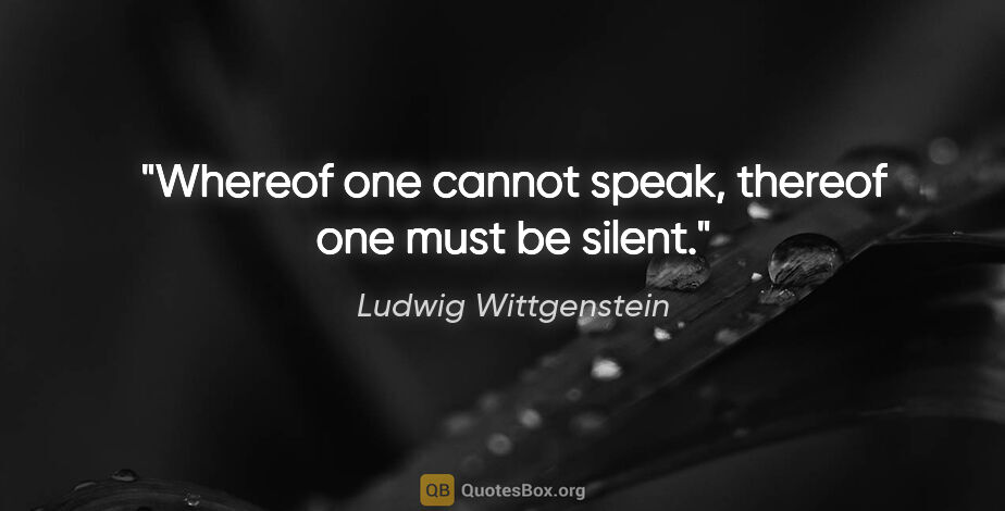 Ludwig Wittgenstein quote: "Whereof one cannot speak, thereof one must be silent."