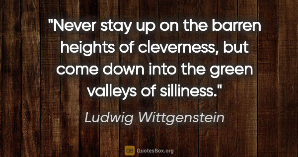 Ludwig Wittgenstein quote: "Never stay up on the barren heights of cleverness, but come..."