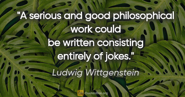 Ludwig Wittgenstein quote: "A serious and good philosophical work could be written..."