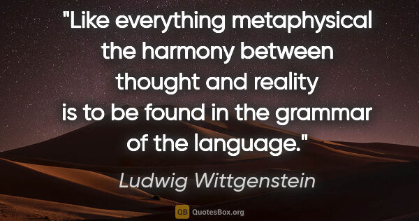 Ludwig Wittgenstein quote: "Like everything metaphysical the harmony between thought and..."