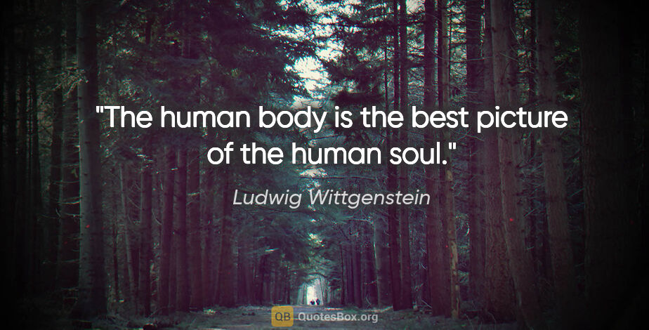 Ludwig Wittgenstein quote: "The human body is the best picture of the human soul."