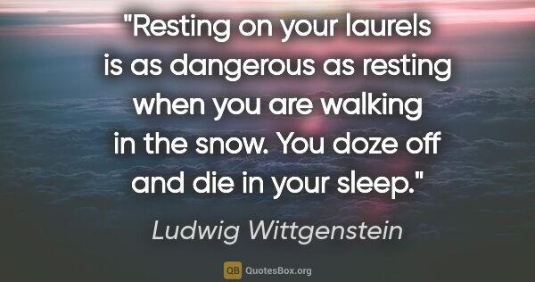 Ludwig Wittgenstein quote: "Resting on your laurels is as dangerous as resting when you..."