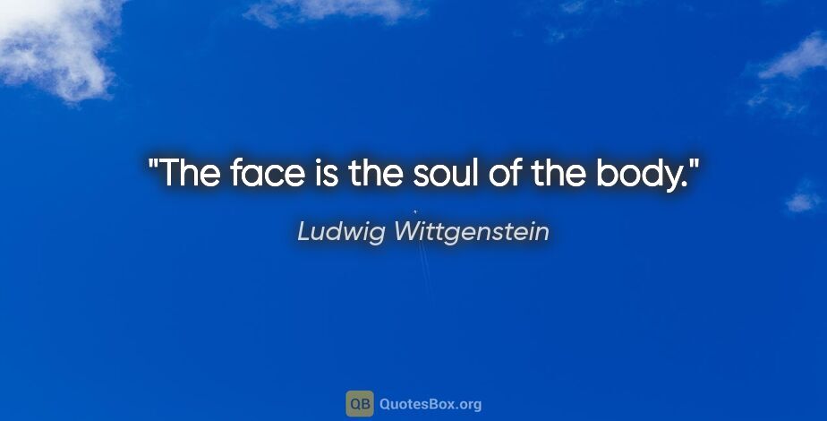 Ludwig Wittgenstein quote: "The face is the soul of the body."