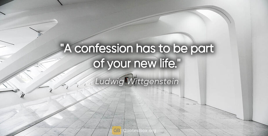 Ludwig Wittgenstein quote: "A confession has to be part of your new life."