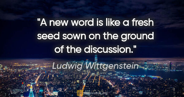 Ludwig Wittgenstein quote: "A new word is like a fresh seed sown on the ground of the..."