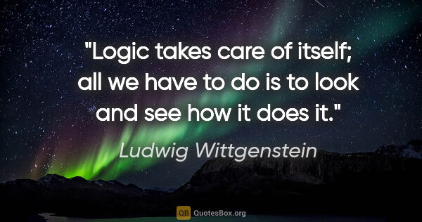 Ludwig Wittgenstein quote: "Logic takes care of itself; all we have to do is to look and..."