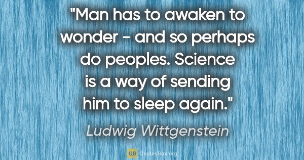 Ludwig Wittgenstein quote: "Man has to awaken to wonder - and so perhaps do peoples...."