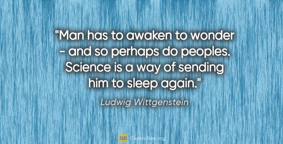 Ludwig Wittgenstein quote: "Man has to awaken to wonder - and so perhaps do peoples...."