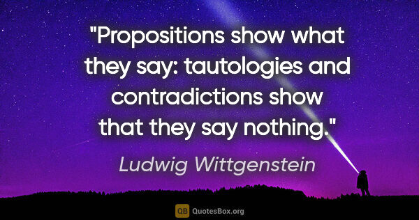 Ludwig Wittgenstein quote: "Propositions show what they say: tautologies and..."