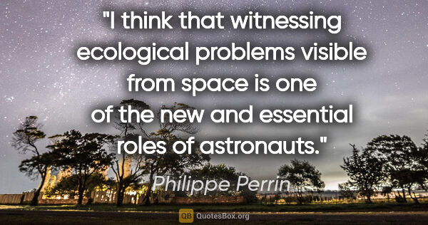 Philippe Perrin quote: "I think that witnessing ecological problems visible from space..."