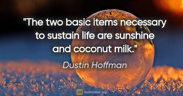 Dustin Hoffman quote: "The two basic items necessary to sustain life are sunshine and..."