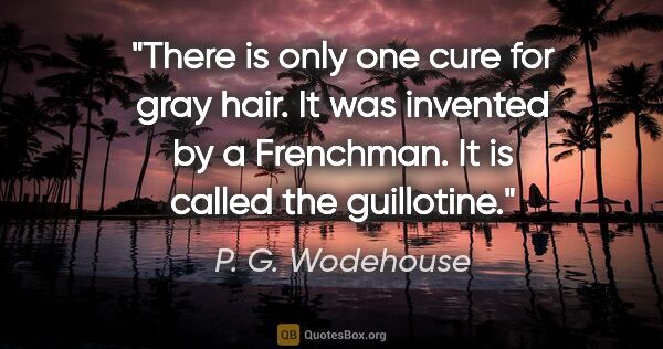 P. G. Wodehouse quote: "There is only one cure for gray hair. It was invented by a..."