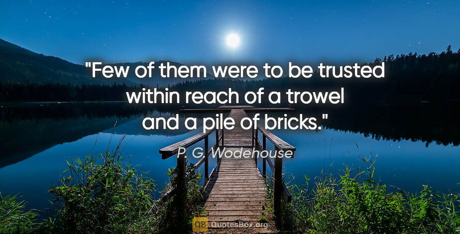 P. G. Wodehouse quote: "Few of them were to be trusted within reach of a trowel and a..."