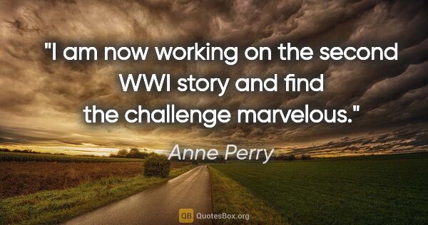 Anne Perry quote: "I am now working on the second WWI story and find the..."