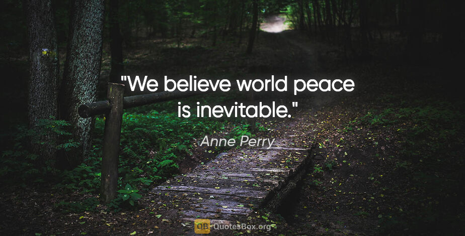 Anne Perry quote: "We believe world peace is inevitable."