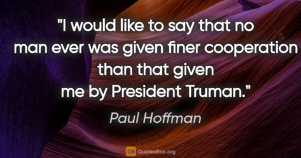 Paul Hoffman quote: "I would like to say that no man ever was given finer..."