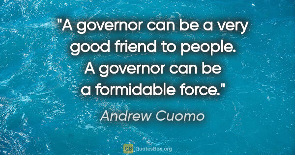 Andrew Cuomo quote: "A governor can be a very good friend to people. A governor can..."