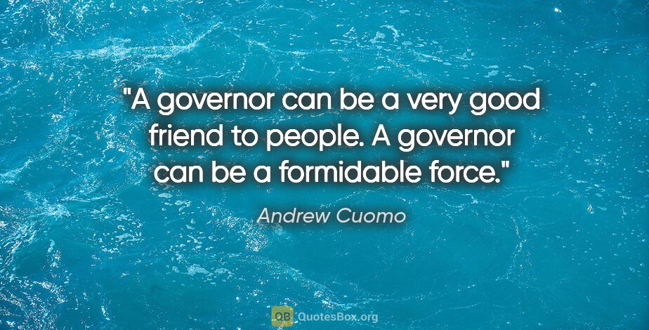 Andrew Cuomo quote: "A governor can be a very good friend to people. A governor can..."