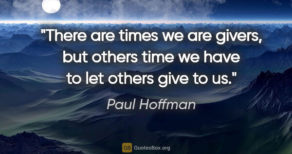 Paul Hoffman quote: "There are times we are givers, but others time we have to let..."