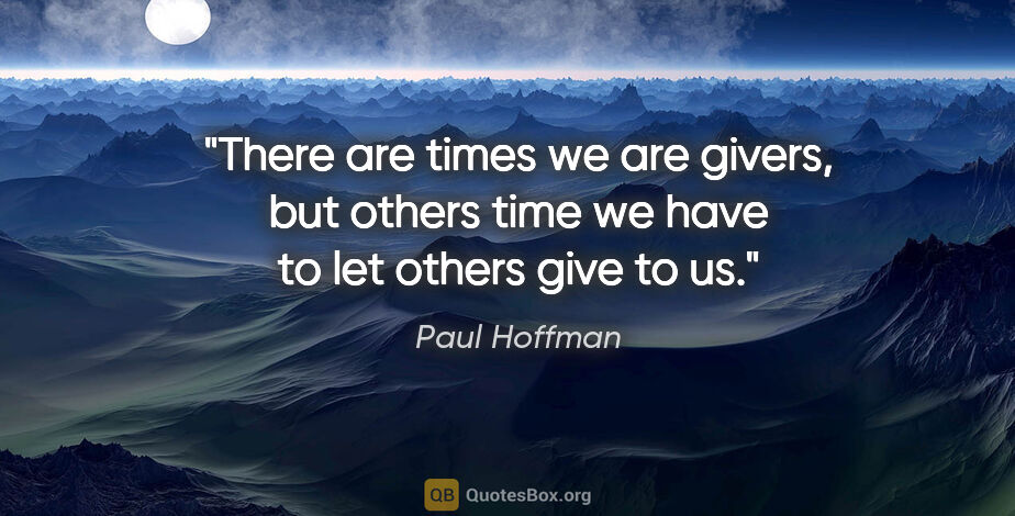 Paul Hoffman quote: "There are times we are givers, but others time we have to let..."