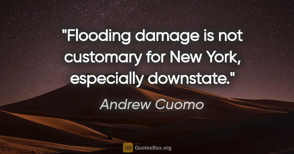 Andrew Cuomo quote: "Flooding damage is not customary for New York, especially..."