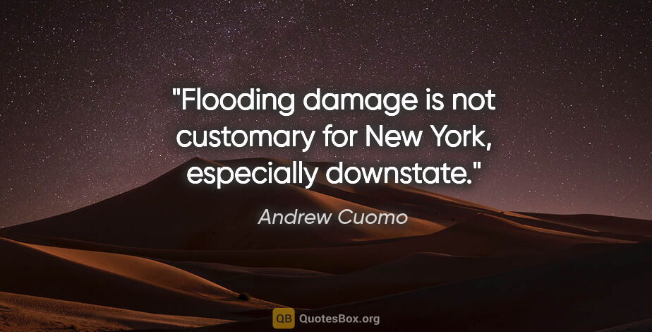 Andrew Cuomo quote: "Flooding damage is not customary for New York, especially..."