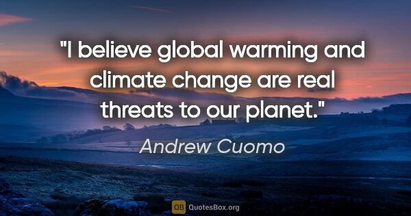 Andrew Cuomo quote: "I believe global warming and climate change are real threats..."