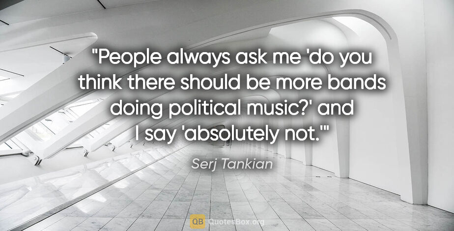Serj Tankian quote: "People always ask me 'do you think there should be more bands..."