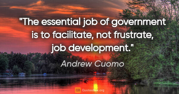 Andrew Cuomo quote: "The essential job of government is to facilitate, not..."