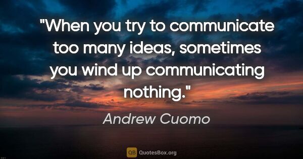 Andrew Cuomo quote: "When you try to communicate too many ideas, sometimes you wind..."