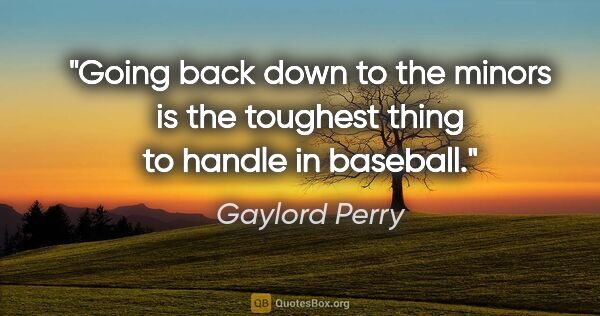 Gaylord Perry quote: "Going back down to the minors is the toughest thing to handle..."