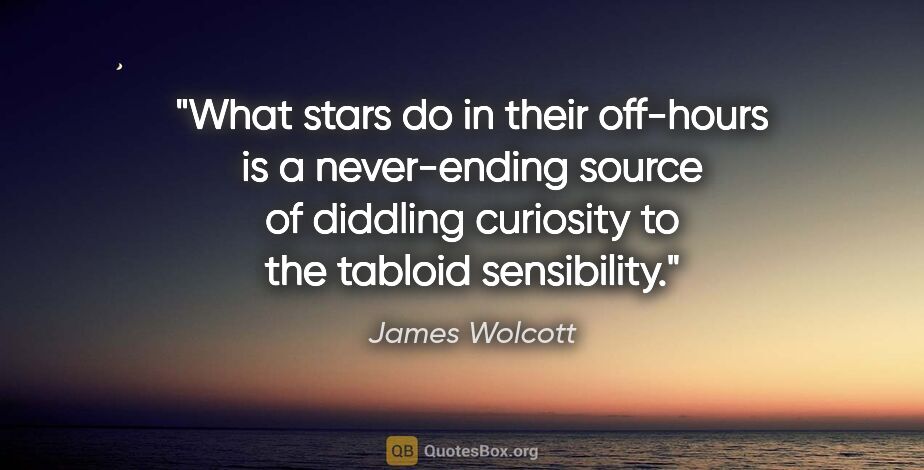James Wolcott quote: "What stars do in their off-hours is a never-ending source of..."