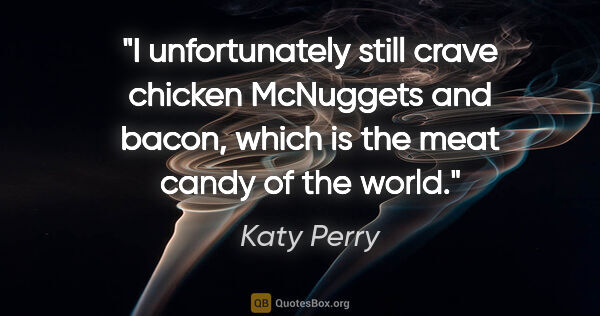 Katy Perry quote: "I unfortunately still crave chicken McNuggets and bacon, which..."