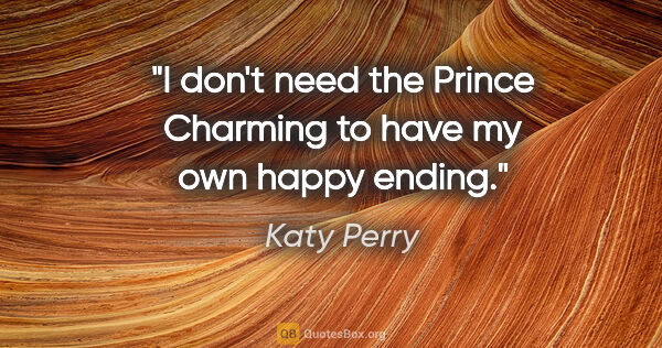 Katy Perry quote: "I don't need the Prince Charming to have my own happy ending."