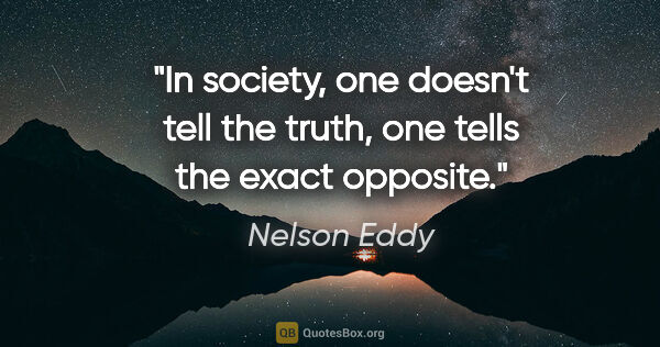 Nelson Eddy quote: "In society, one doesn't tell the truth, one tells the exact..."