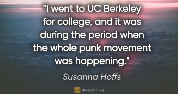 Susanna Hoffs quote: "I went to UC Berkeley for college, and it was during the..."