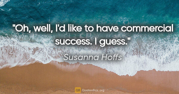 Susanna Hoffs quote: "Oh, well, I'd like to have commercial success. I guess."