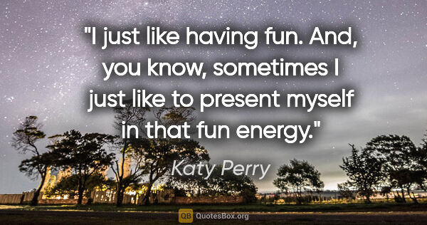 Katy Perry quote: "I just like having fun. And, you know, sometimes I just like..."