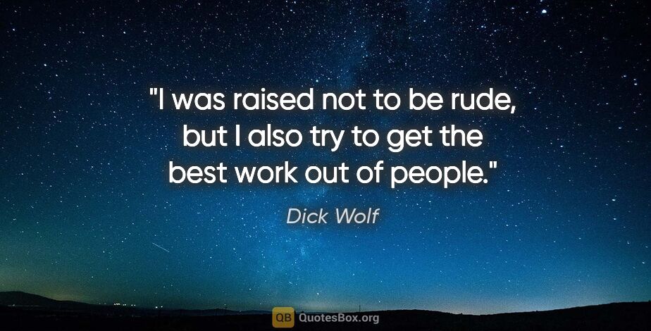 Dick Wolf quote: "I was raised not to be rude, but I also try to get the best..."