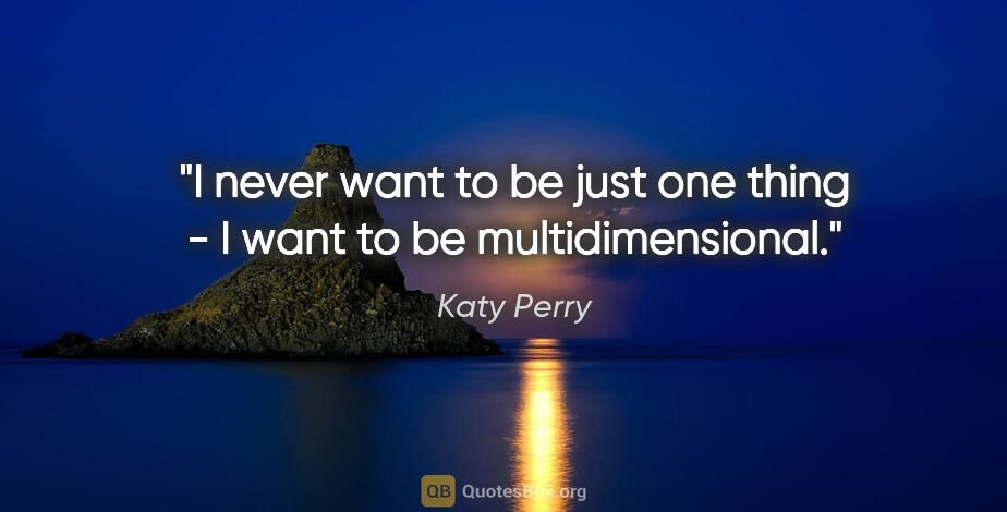 Katy Perry quote: "I never want to be just one thing - I want to be..."