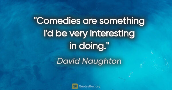 David Naughton quote: "Comedies are something I'd be very interesting in doing."