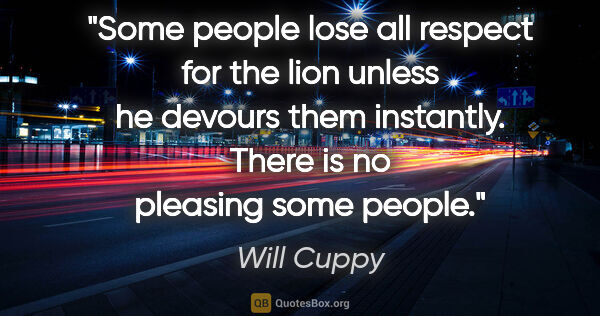 Will Cuppy quote: "Some people lose all respect for the lion unless he devours..."