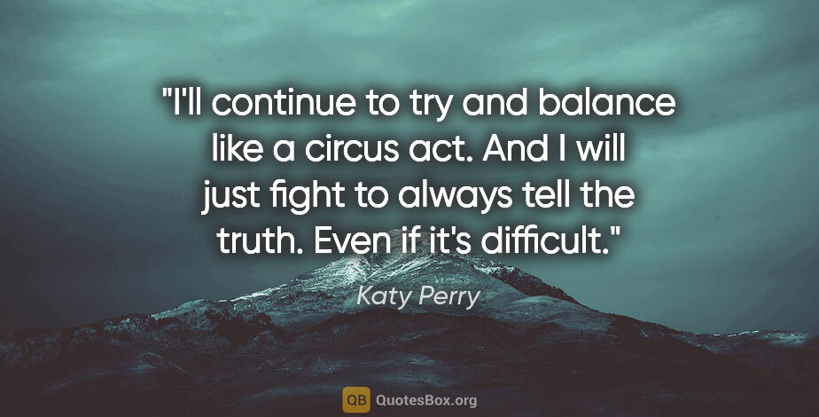 Katy Perry quote: "I'll continue to try and balance like a circus act. And I will..."