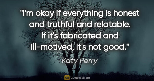 Katy Perry quote: "I'm okay if everything is honest and truthful and relatable...."